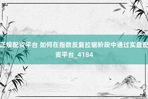 正规配资平台 如何在指数反复拉锯阶段中通过实盘配资平台_4184