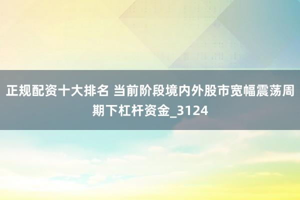 正规配资十大排名 当前阶段境内外股市宽幅震荡周期下杠杆资金_3124