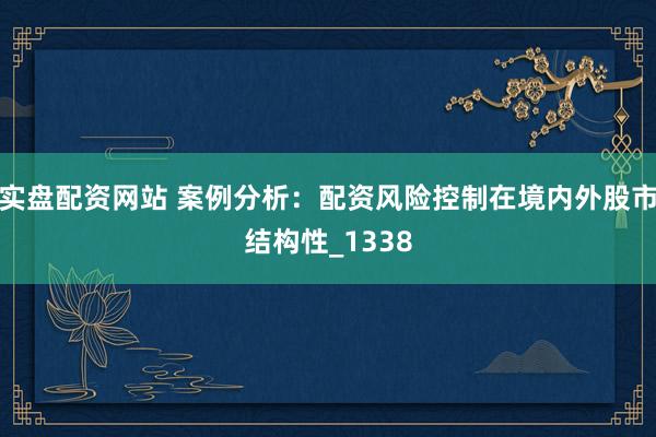 实盘配资网站 案例分析：配资风险控制在境内外股市结构性_1338