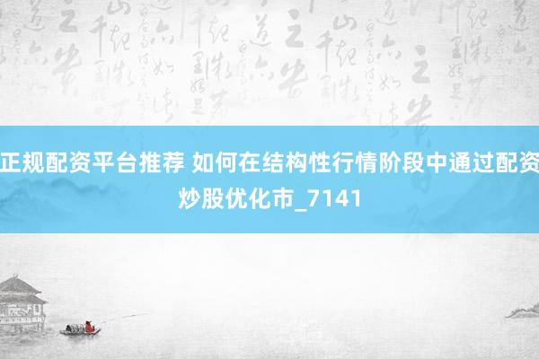 正规配资平台推荐 如何在结构性行情阶段中通过配资炒股优化市_7141