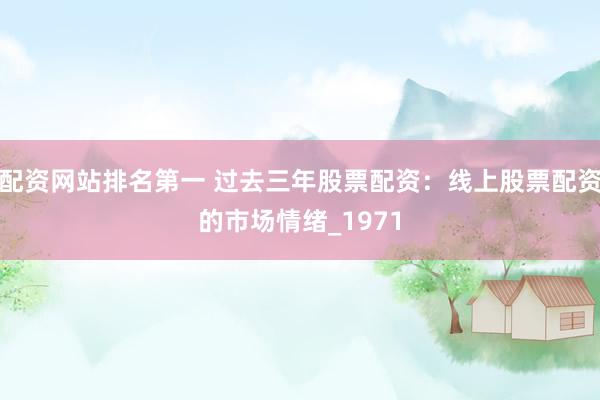 配资网站排名第一 过去三年股票配资：线上股票配资的市场情绪_1971