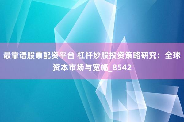 最靠谱股票配资平台 杠杆炒股投资策略研究：全球资本市场与宽幅_8542