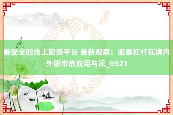 最安全的线上配资平台 最新观察：股票杠杆在境内外股市的应用与风_6921