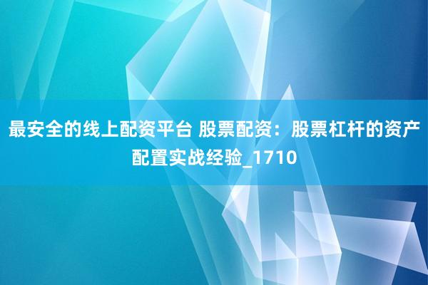 最安全的线上配资平台 股票配资：股票杠杆的资产配置实战经验_1710