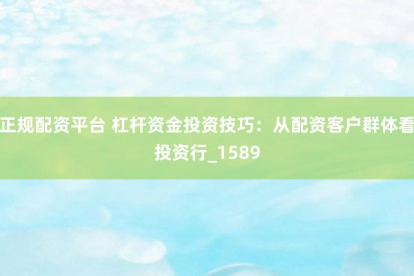 正规配资平台 杠杆资金投资技巧：从配资客户群体看投资行_1589