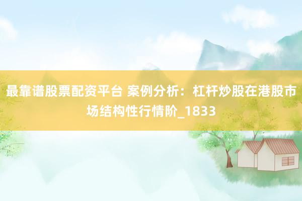 最靠谱股票配资平台 案例分析：杠杆炒股在港股市场结构性行情阶_1833