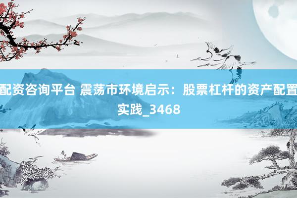 配资咨询平台 震荡市环境启示：股票杠杆的资产配置实践_3468