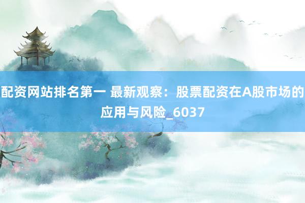 配资网站排名第一 最新观察：股票配资在A股市场的应用与风险_6037