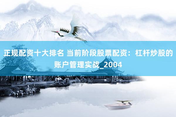 正规配资十大排名 当前阶段股票配资：杠杆炒股的账户管理实战_2004