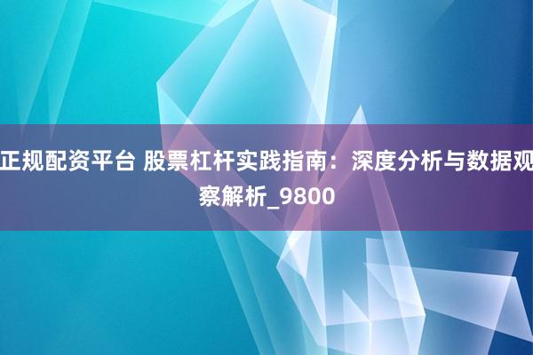 正规配资平台 股票杠杆实践指南：深度分析与数据观察解析_9800