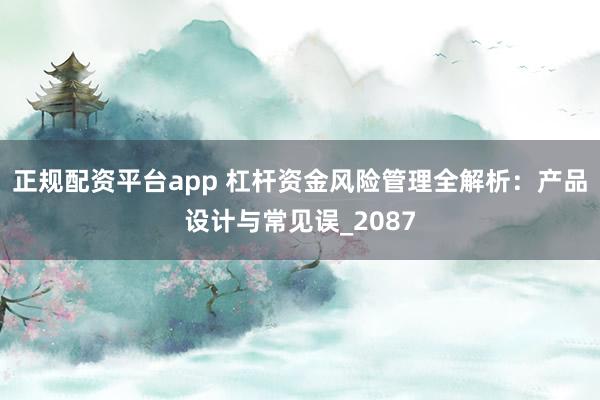 正规配资平台app 杠杆资金风险管理全解析：产品设计与常见误_2087