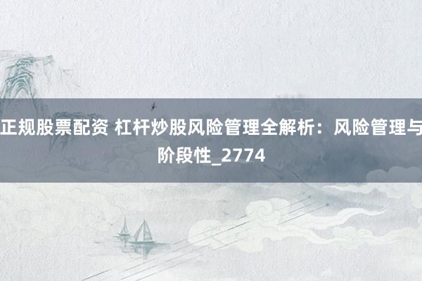 正规股票配资 杠杆炒股风险管理全解析：风险管理与阶段性_2774
