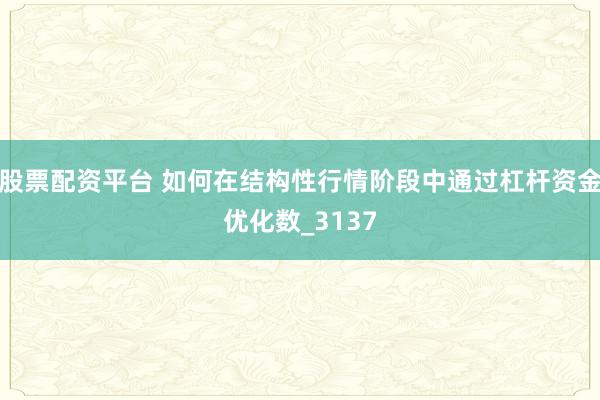 股票配资平台 如何在结构性行情阶段中通过杠杆资金优化数_3137