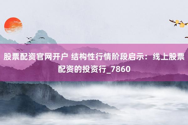 股票配资官网开户 结构性行情阶段启示：线上股票配资的投资行_7860