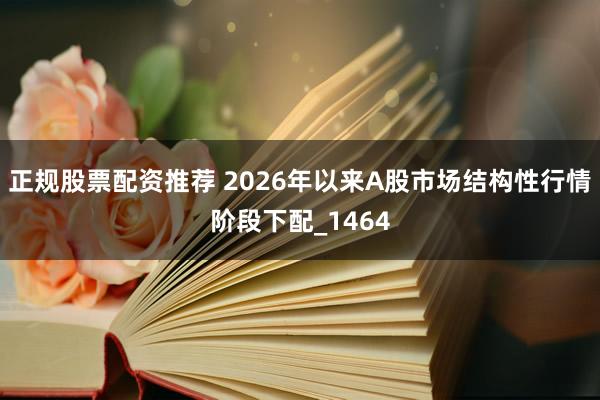 正规股票配资推荐 2026年以来A股市场结构性行情阶段下配_1464