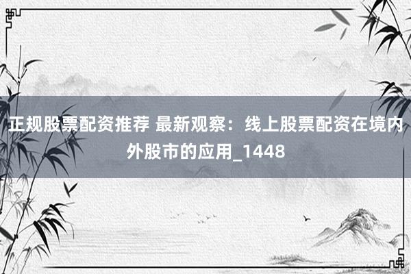 正规股票配资推荐 最新观察：线上股票配资在境内外股市的应用_1448