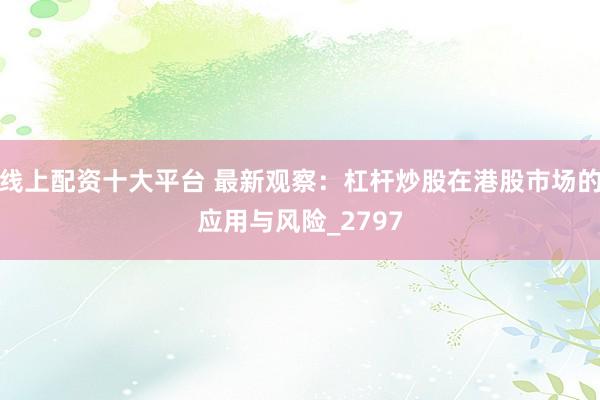 线上配资十大平台 最新观察：杠杆炒股在港股市场的应用与风险_2797