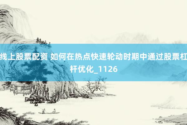线上股票配资 如何在热点快速轮动时期中通过股票杠杆优化_1126