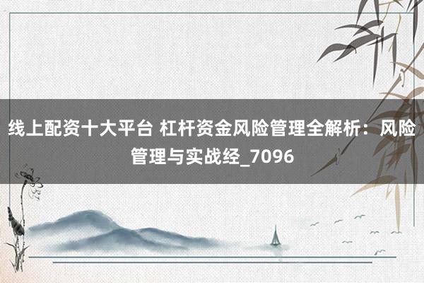 线上配资十大平台 杠杆资金风险管理全解析：风险管理与实战经_7096