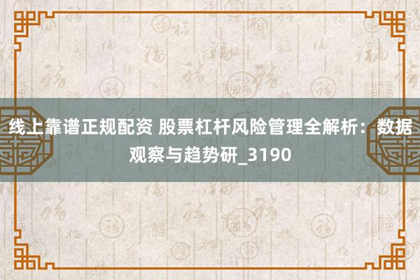 线上靠谱正规配资 股票杠杆风险管理全解析：数据观察与趋势研_3190