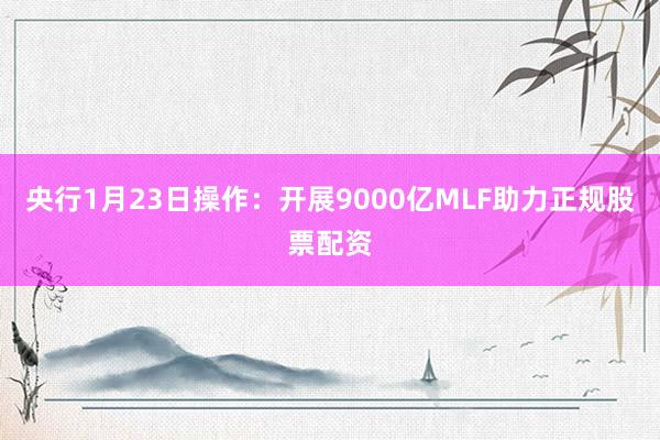 央行1月23日操作：开展9000亿MLF助力正规股票配资