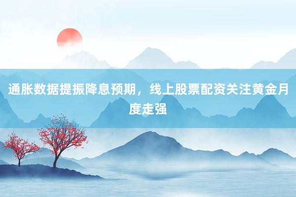 通胀数据提振降息预期，线上股票配资关注黄金月度走强