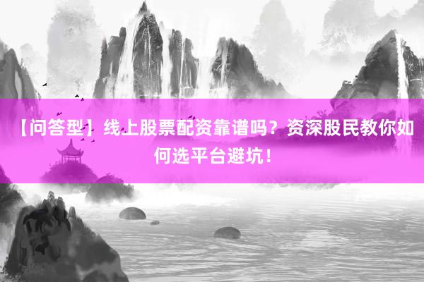 【问答型】线上股票配资靠谱吗？资深股民教你如何选平台避坑！