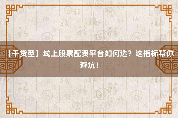【干货型】线上股票配资平台如何选？这指标帮你避坑！