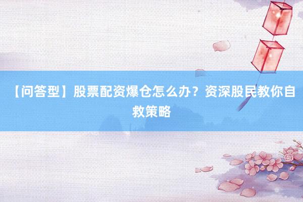 【问答型】股票配资爆仓怎么办？资深股民教你自救策略