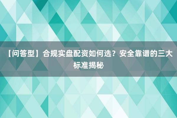 【问答型】合规实盘配资如何选？安全靠谱的三大标准揭秘