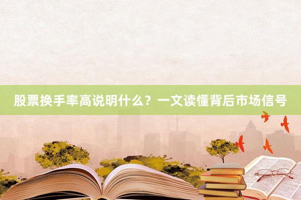 股票换手率高说明什么？一文读懂背后市场信号