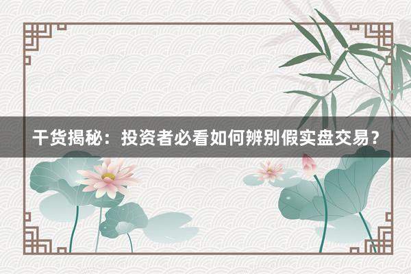 干货揭秘：投资者必看如何辨别假实盘交易？
