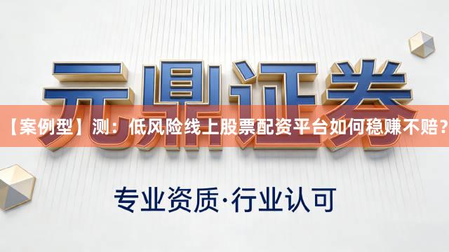 【案例型】测：低风险线上股票配资平台如何稳赚不赔？