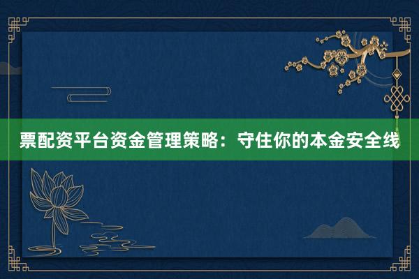 票配资平台资金管理策略：守住你的本金安全线