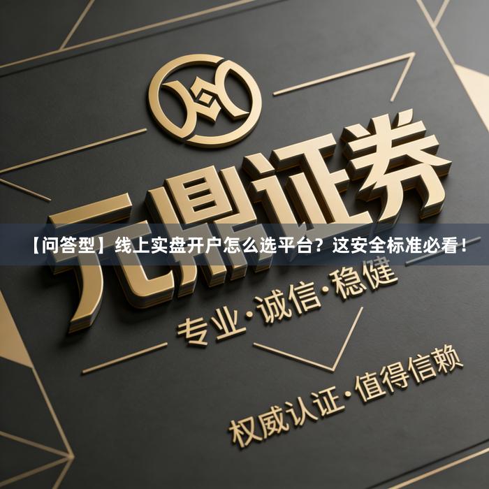 【问答型】线上实盘开户怎么选平台？这安全标准必看！