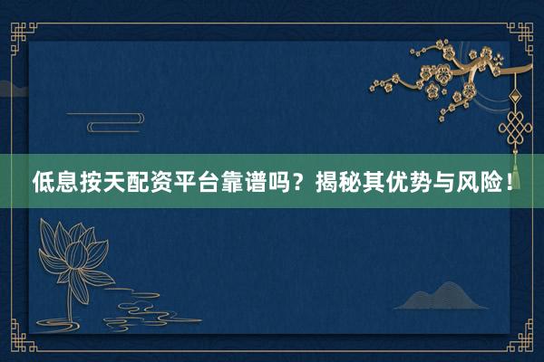 低息按天配资平台靠谱吗？揭秘其优势与风险！