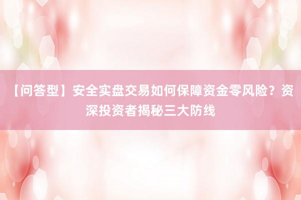 【问答型】安全实盘交易如何保障资金零风险？资深投资者揭秘三大防线