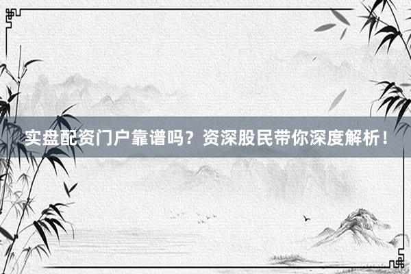 实盘配资门户靠谱吗？资深股民带你深度解析！