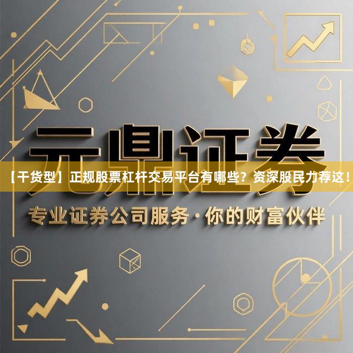 【干货型】正规股票杠杆交易平台有哪些？资深股民力荐这！