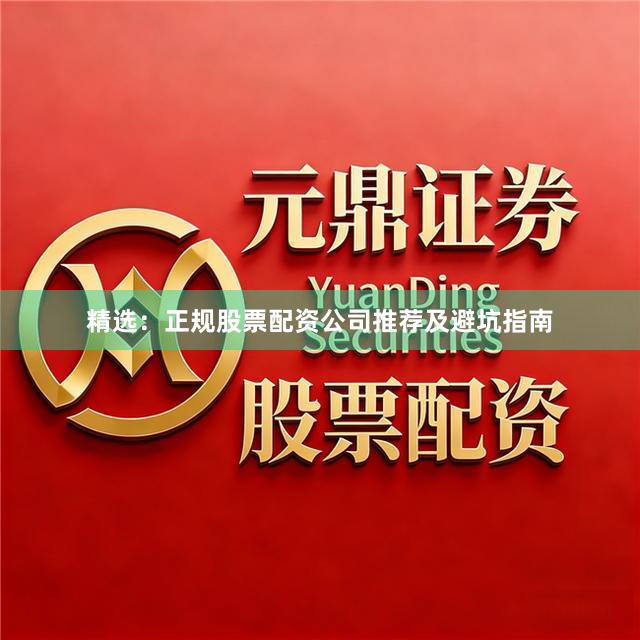 精选：正规股票配资公司推荐及避坑指南