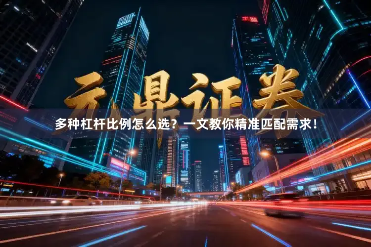 多种杠杆比例怎么选？一文教你精准匹配需求！