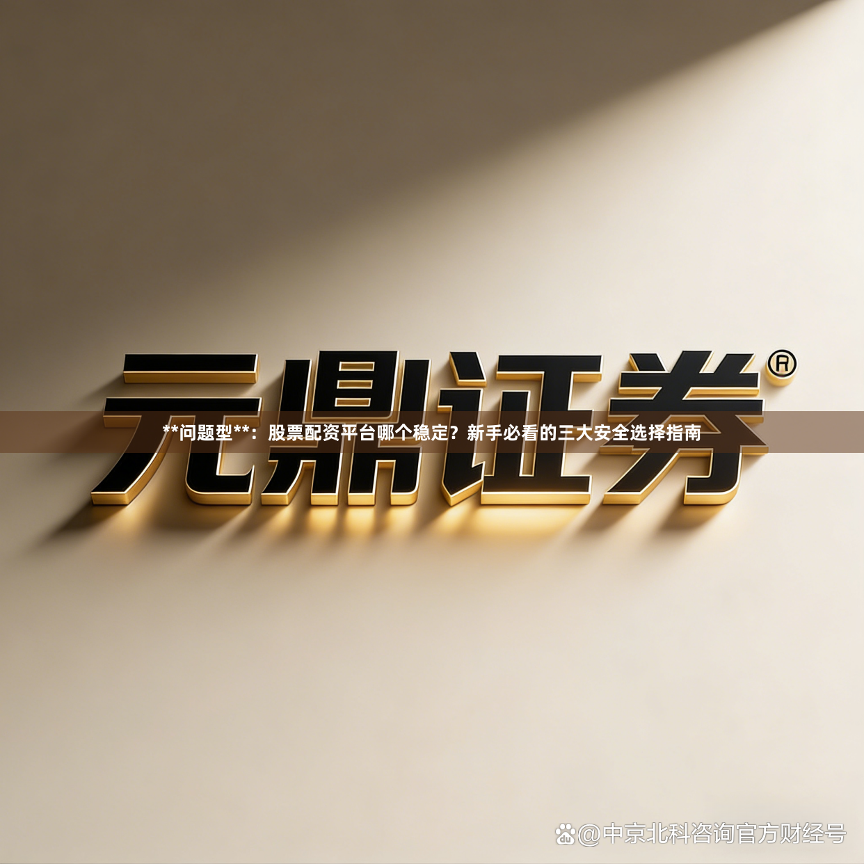 **问题型**：股票配资平台哪个稳定？新手必看的三大安全选择指南