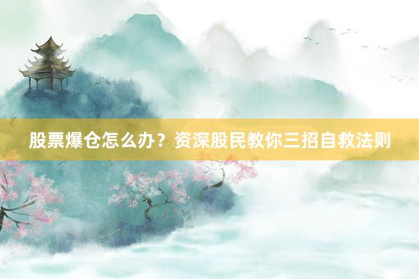 股票爆仓怎么办？资深股民教你三招自救法则