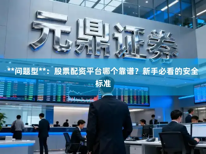 **问题型**：股票配资平台哪个靠谱？新手必看的安全标准
