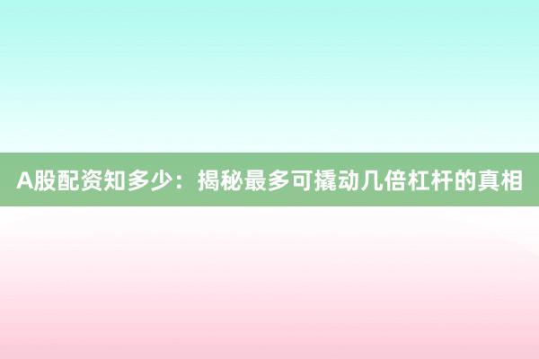 A股配资知多少：揭秘最多可撬动几倍杠杆的真相