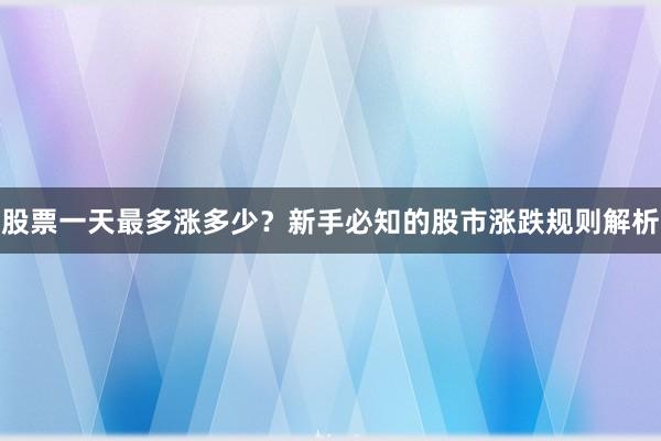 股票一天最多涨多少？新手必知的股市涨跌规则解析