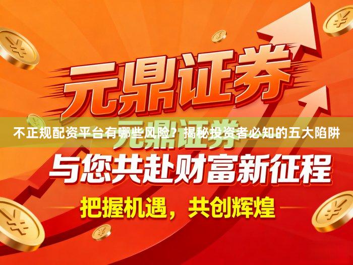 不正规配资平台有哪些风险？揭秘投资者必知的五大陷阱