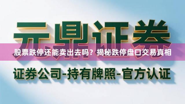 股票跌停还能卖出去吗？揭秘跌停盘口交易真相