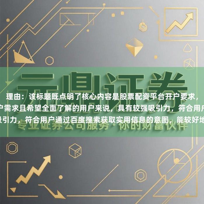 理由：该标题既点明了核心内容是股票配资平台开户要求，又提及操作流程，对于有开户需求且希望全面了解的用户来说，具有较强吸引力，符合用户通过百度搜索获取实用信息的意图，能较好地引导用户点击。