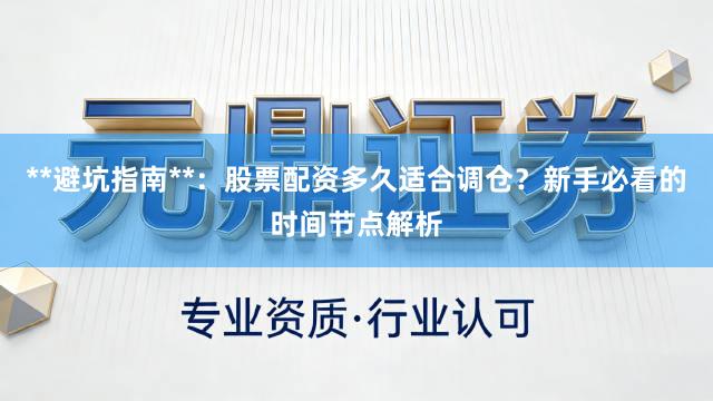 **避坑指南**：股票配资多久适合调仓？新手必看的时间节点解析